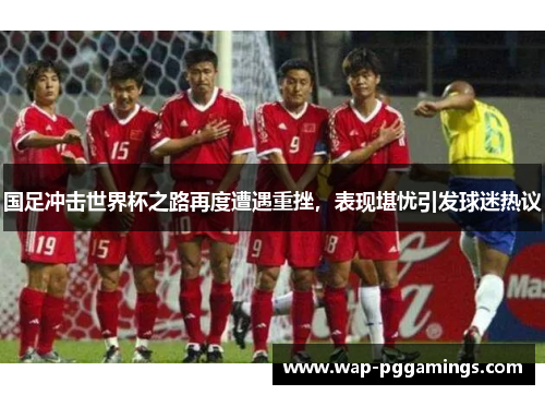 国足冲击世界杯之路再度遭遇重挫,表现堪忧引发球迷热议 国足冲击世界杯之路再度遭遇重挫,表现堪忧引发球迷热议