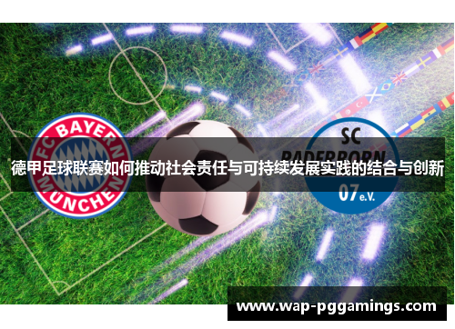 德甲足球联赛如何推动社会责任与可持续发展实践的结合与创新 德甲足球联赛如何推动社会责任与可持续发展实践的结合与创新