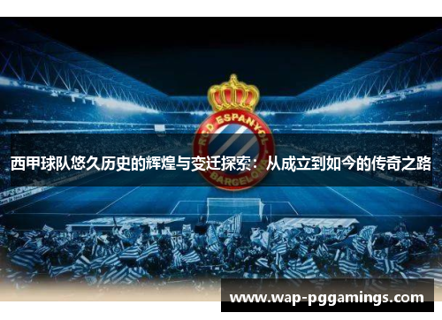 西甲球队悠久历史的辉煌与变迁探索：从成立到如今的传奇之路