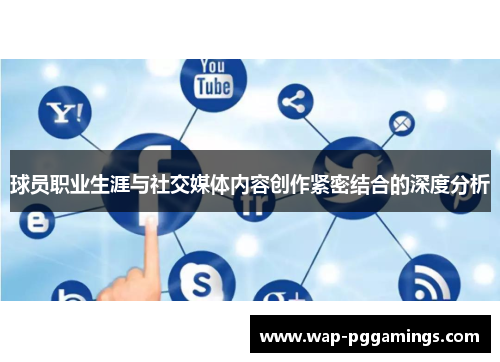 球员职业生涯与社交媒体内容创作紧密结合的深度分析