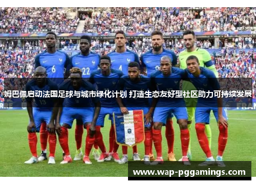 姆巴佩启动法国足球与城市绿化计划 打造生态友好型社区助力可持续发展 姆巴佩启动法国足球与城市绿化计划 打造生态友好型社区助力可持续发展