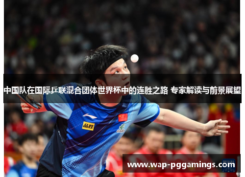 中国队在国际乒联混合团体世界杯中的连胜之路 专家解读与前景展望