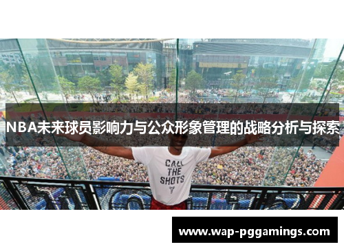 NBA未来球员影响力与公众形象管理的战略分析与探索