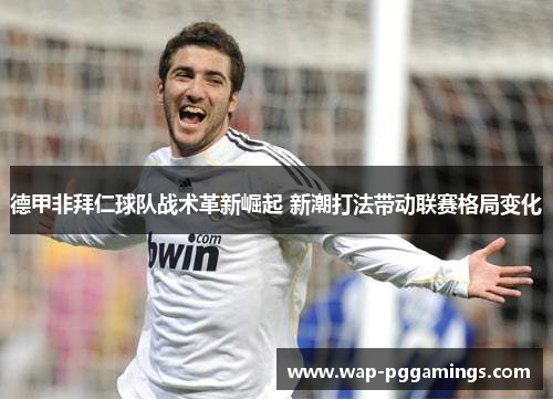 德甲非拜仁球队战术革新崛起 新潮打法带动联赛格局变化 德甲非拜仁球队战术革新崛起 新潮打法带动联赛格局变化