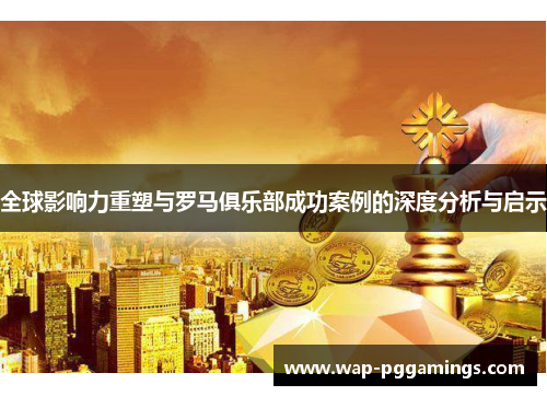 全球影响力重塑与罗马俱乐部成功案例的深度分析与启示