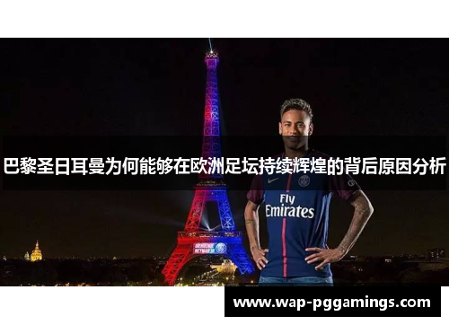 巴黎圣日耳曼为何能够在欧洲足坛持续辉煌的背后原因分析