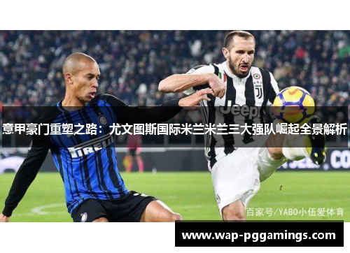 意甲豪门重塑之路：尤文图斯国际米兰米兰三大强队崛起全景解析