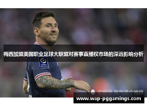 梅西加盟美国职业足球大联盟对赛事直播权市场的深远影响分析