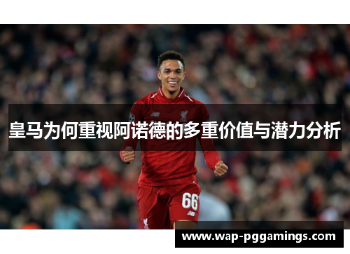 皇马为何重视阿诺德的多重价值与潜力分析