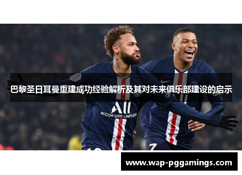巴黎圣日耳曼重建成功经验解析及其对未来俱乐部建设的启示