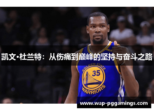 凯文·杜兰特:从伤痛到巅峰的坚持与奋斗之路 凯文·杜兰特:从伤痛到巅峰的坚持与奋斗之路