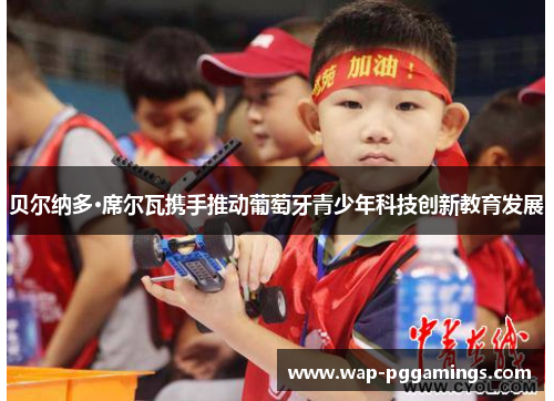 贝尔纳多·席尔瓦携手推动葡萄牙青少年科技创新教育发展