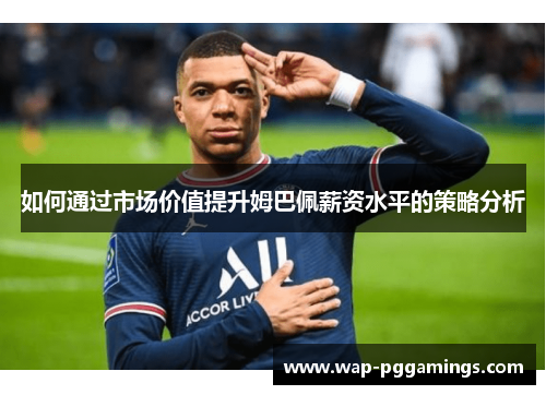 如何通过市场价值提升姆巴佩薪资水平的策略分析