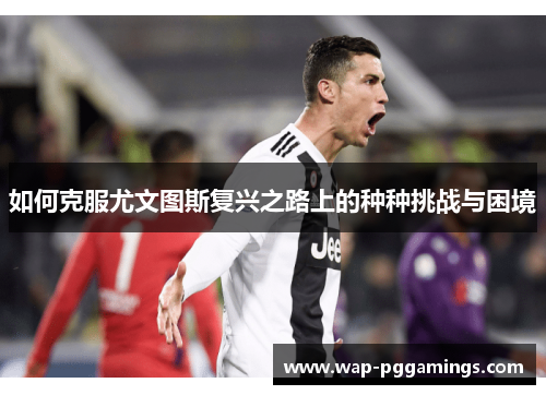 如何克服尤文图斯复兴之路上的种种挑战与困境