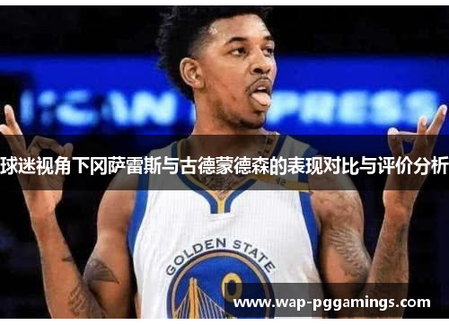 球迷视角下冈萨雷斯与古德蒙德森的表现对比与评价分析