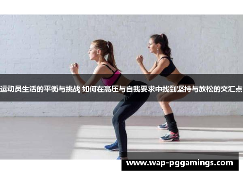运动员生活的平衡与挑战 如何在高压与自我要求中找到坚持与放松的交汇点