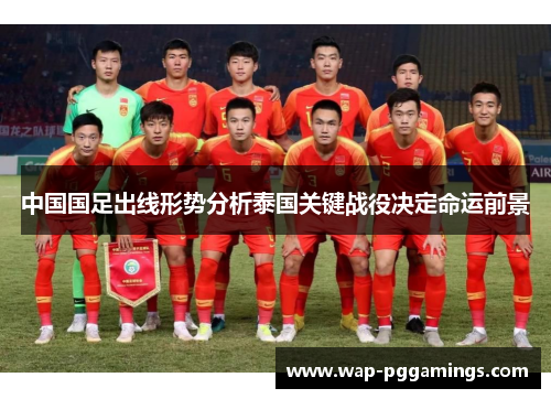 中国国足出线形势分析泰国关键战役决定命运前景 中国国足出线形势分析泰国关键战役决定命运前景