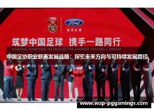 中国足协职业联赛发展战略:探索未来方向与可持续发展路径 中国足协职业联赛发展战略:探索未来方向与可持续发展路径