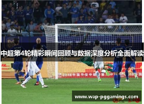 中超第4轮精彩瞬间回顾与数据深度分析全面解读