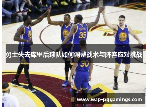 勇士失去库里后球队如何调整战术与阵容应对挑战