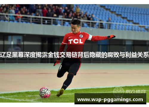 辽足黑幕深度揭露金钱交易链背后隐藏的腐败与利益关系 辽足黑幕深度揭露金钱交易链背后隐藏的腐败与利益关系