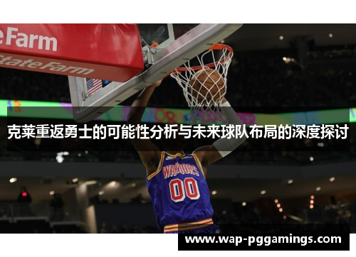 克莱重返勇士的可能性分析与未来球队布局的深度探讨