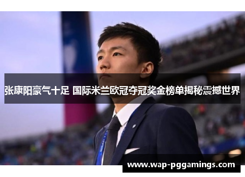 张康阳豪气十足 国际米兰欧冠夺冠奖金榜单揭秘震撼世界