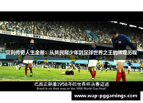 贝利传奇人生全景:从贫民窟少年到足球世界之王的辉煌历程 贝利传奇人生全景:从贫民窟少年到足球世界之王的辉煌历程