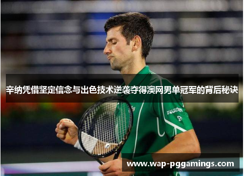 辛纳凭借坚定信念与出色技术逆袭夺得澳网男单冠军的背后秘诀