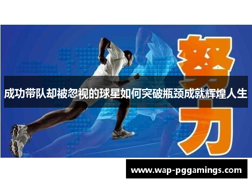 成功带队却被忽视的球星如何突破瓶颈成就辉煌人生