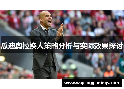 瓜迪奥拉换人策略分析与实际效果探讨 瓜迪奥拉换人策略分析与实际效果探讨