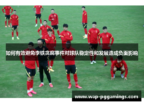如何有效避免李铁贪腐事件对球队稳定性和发展造成负面影响 如何有效避免李铁贪腐事件对球队稳定性和发展造成负面影响