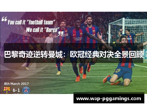 巴黎奇迹逆转曼城:欧冠经典对决全景回顾 巴黎奇迹逆转曼城:欧冠经典对决全景回顾