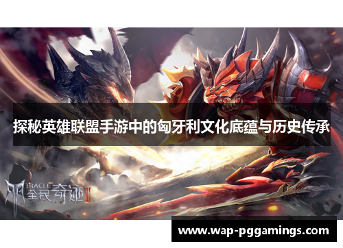 探秘英雄联盟手游中的匈牙利文化底蕴与历史传承