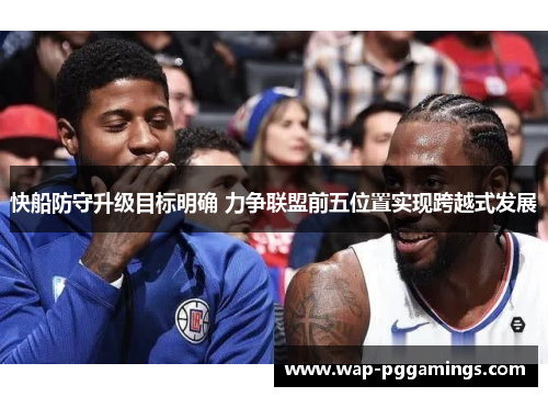 快船防守升级目标明确 力争联盟前五位置实现跨越式发展