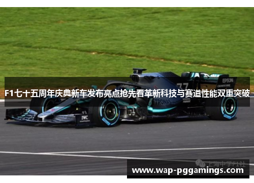 F1七十五周年庆典新车发布亮点抢先看革新科技与赛道性能双重突破 F1七十五周年庆典新车发布亮点抢先看革新科技与赛道性能双重突破