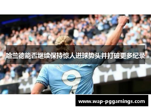 哈兰德能否继续保持惊人进球势头并打破更多纪录