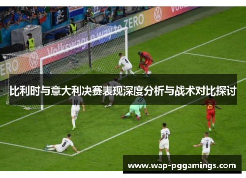 比利时与意大利决赛表现深度分析与战术对比探讨