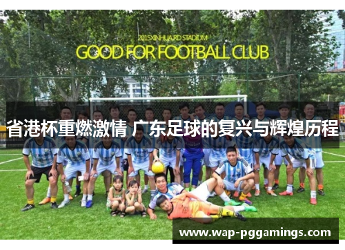 省港杯重燃激情 广东足球的复兴与辉煌历程