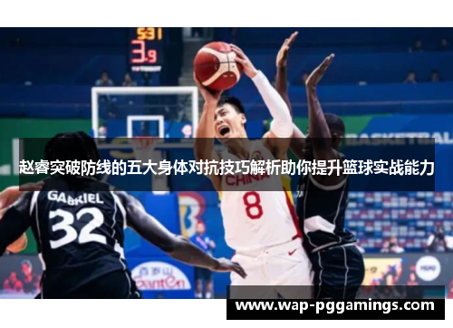 赵睿突破防线的五大身体对抗技巧解析助你提升篮球实战能力 赵睿突破防线的五大身体对抗技巧解析助你提升篮球实战能力
