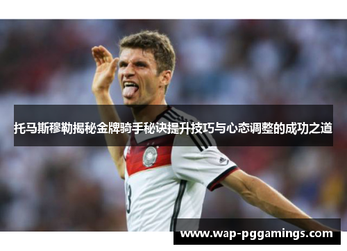 托马斯穆勒揭秘金牌骑手秘诀提升技巧与心态调整的成功之道