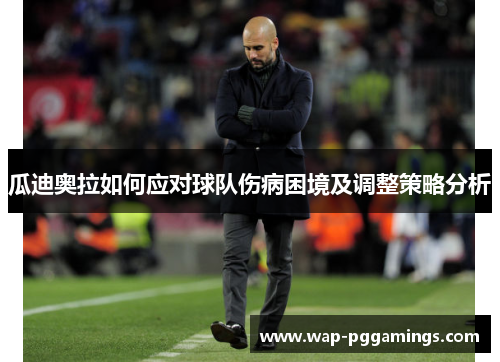 瓜迪奥拉如何应对球队伤病困境及调整策略分析