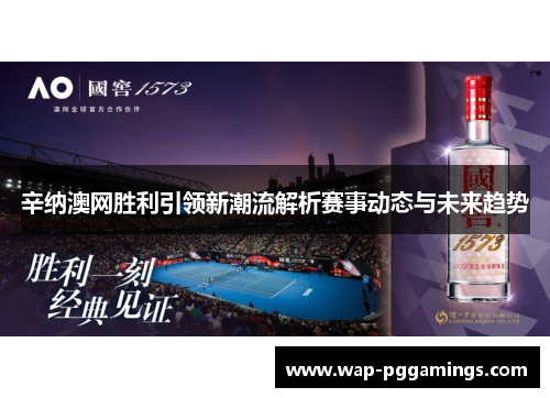 辛纳澳网胜利引领新潮流解析赛事动态与未来趋势