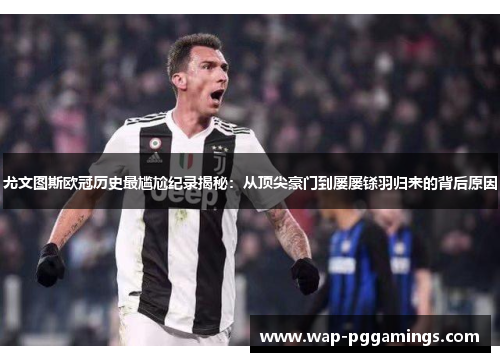 尤文图斯欧冠历史最尴尬纪录揭秘：从顶尖豪门到屡屡铩羽归来的背后原因