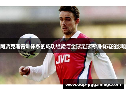 阿贾克斯青训体系的成功经验与全球足球青训模式的影响 阿贾克斯青训体系的成功经验与全球足球青训模式的影响