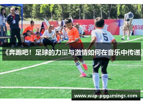 《奔跑吧！足球的力量与激情如何在音乐中传递》