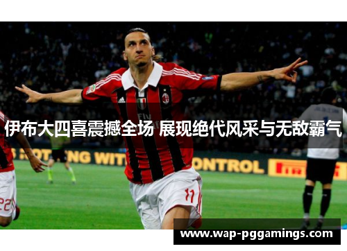 伊布大四喜震撼全场 展现绝代风采与无敌霸气