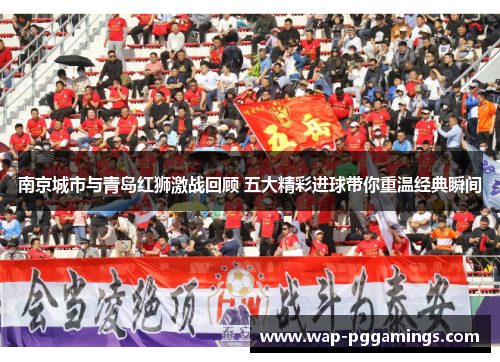 南京城市与青岛红狮激战回顾 五大精彩进球带你重温经典瞬间 南京城市与青岛红狮激战回顾 五大精彩进球带你重温经典瞬间