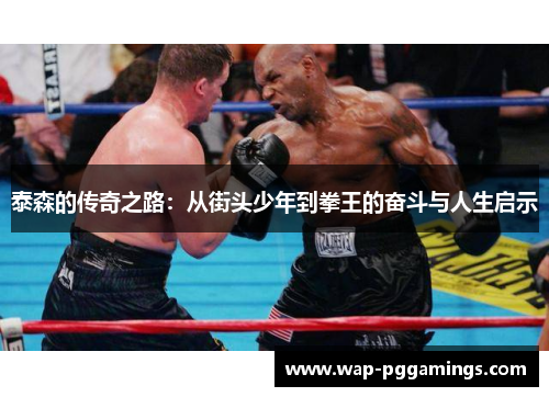 泰森的传奇之路：从街头少年到拳王的奋斗与人生启示