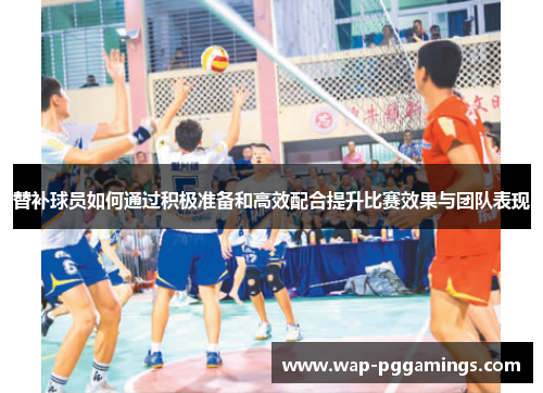 替补球员如何通过积极准备和高效配合提升比赛效果与团队表现
